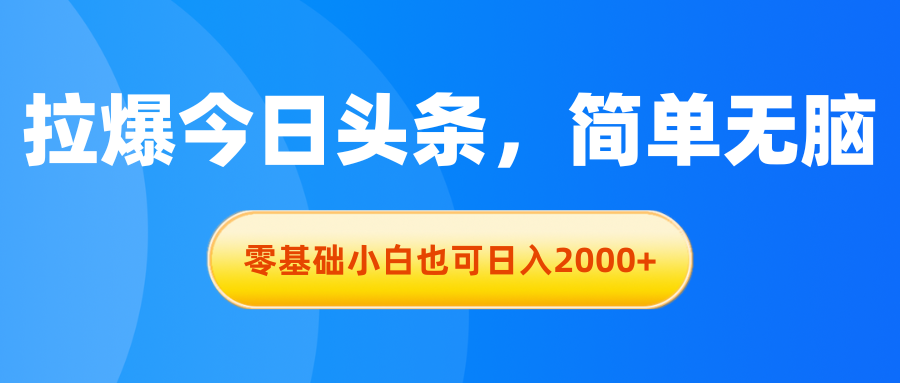 拉爆今日头条，简单无脑，零基础小白也可日入2000+-主题库网创