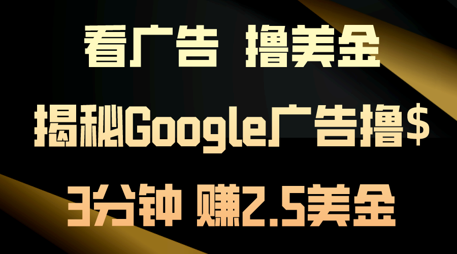 看广告，撸美金！3分钟赚2.5美金！日入200美金不是梦！揭秘Google广告撸$-主题库网创