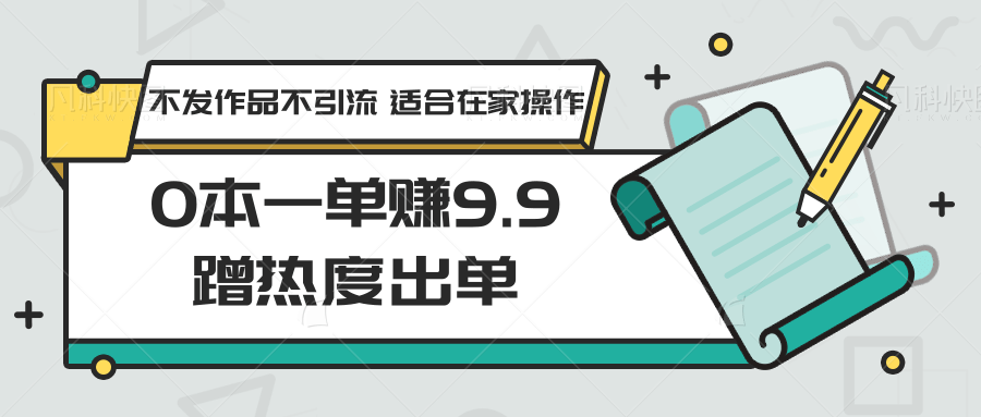 0本一单赚9.9蹭热度出单，不发作品不引流 适合在家操作-主题库网创