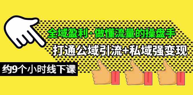 （10045期）全域盈利·做懂流量的操盘手，打通公域引流+私域强变现，约9个小时线下课-主题库网创