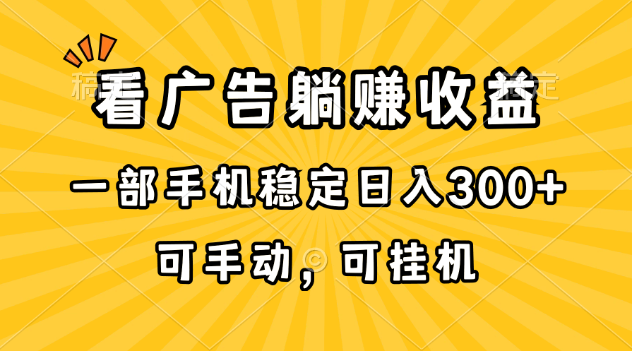 （10806期）在家看广告躺赚收益，一部手机稳定日入300+，可手动，可挂机！-主题库网创