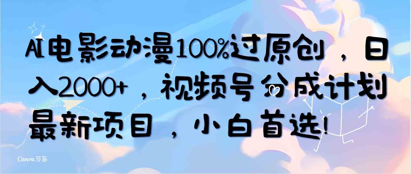 （10052期）AI电影动漫100%过原创，日入2000+，视频号分成计划最新项目，小白首选！-主题库网创