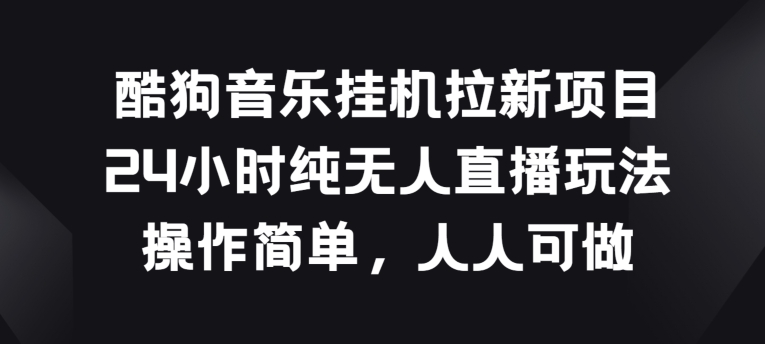 酷狗音乐挂JI拉新项目，24小时纯无人直播玩法，操作简单人人可做-主题库网创