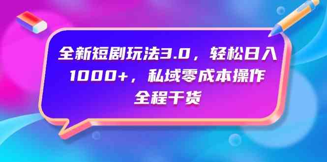 （9794期）全新短剧玩法3.0，轻松日入1000+，私域零成本操作，全程干货-主题库网创