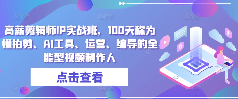 高薪剪辑师IP实战班，100天称为懂拍剪、AI工具、运营、编导的全能型视频制作人-主题库网创