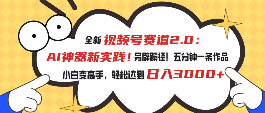 全新视频号赛道2.0：AI神器新实践！另辟蹊径！五分钟一条作品，小白变高手，轻松达到日入3000+-主题库网创