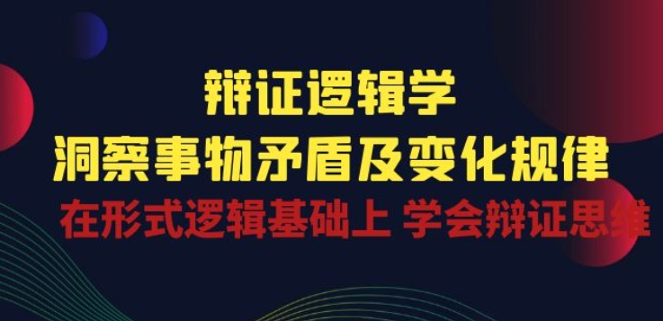 辩证 逻辑学 | 洞察 事物矛盾及变化规律 在形式逻辑基础上 学会辩证思维-主题库网创