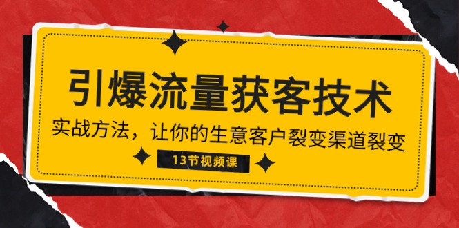 （10276期）《引爆流量 获客技术》实战方法，让你的生意客户裂变渠道裂变（13节）-主题库网创