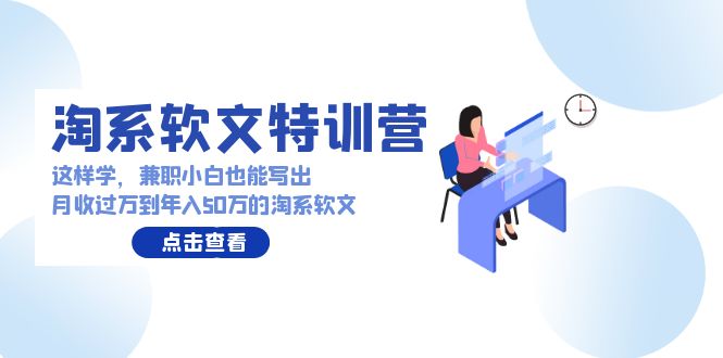 淘系软文特训营：兼职小白这样学也能写出月收过万到年入50万的淘系软文-主题库网创