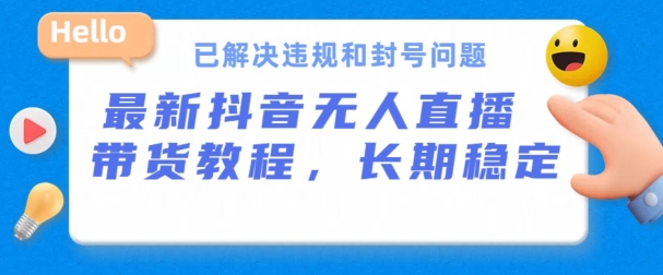 抖音无人直播带货，长期稳定，已解决违规和封号问题，开播24小时必出单-主题库网创