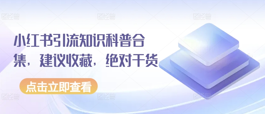 小红书引流知识科普合集，建议收藏，绝对干货-主题库网创