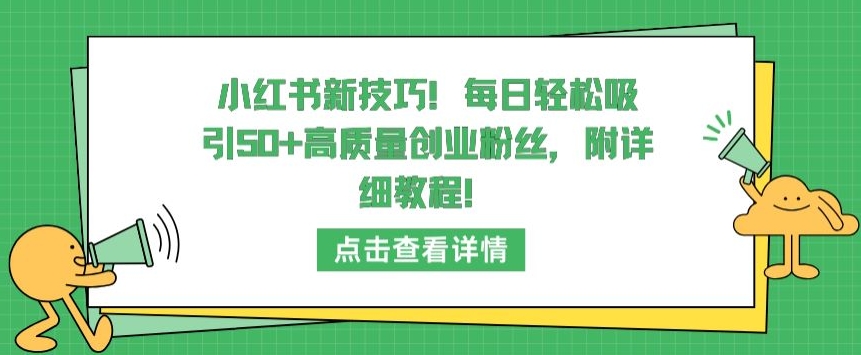 小红书新技巧，每日轻松吸引50+高质量创业粉丝，附详细教程-主题库网创