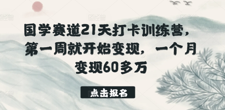 国学赛道21天打卡训练营，第一周就开始变现，一个月变现60多万-主题库网创