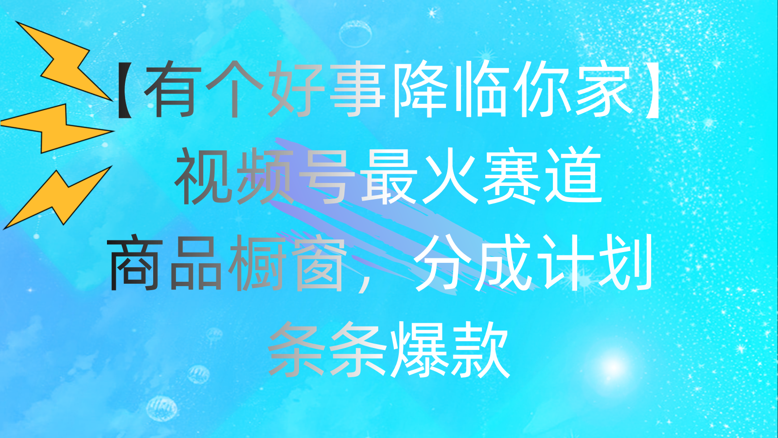 有个好事 降临你家：视频号最火赛道，商品橱窗，分成计划 条条爆款-主题库网创