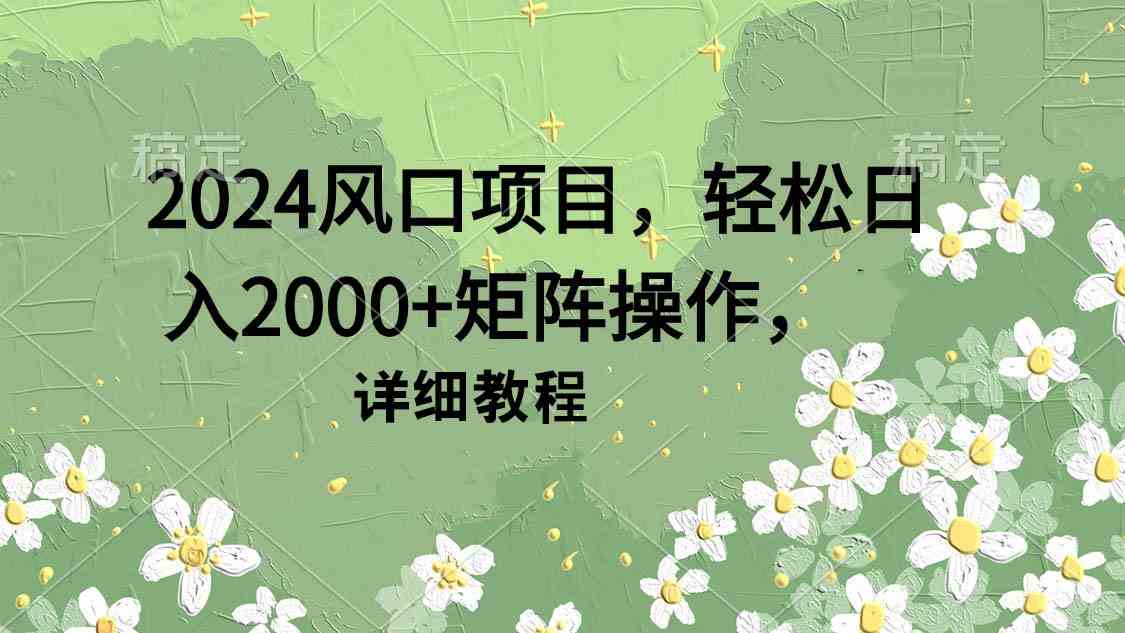 （9652期）2024风口项目，轻松日入2000+矩阵操作，详细教程-主题库网创