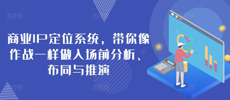 商业IP定位系统，带你像作战一样做入场前分析、布同与推演-主题库网创