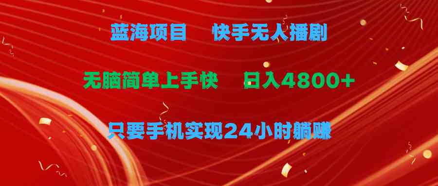 （9937期）蓝海项目，快手无人播剧，一天收益4800+，手机也能实现24小时躺赚，无脑…-主题库网创