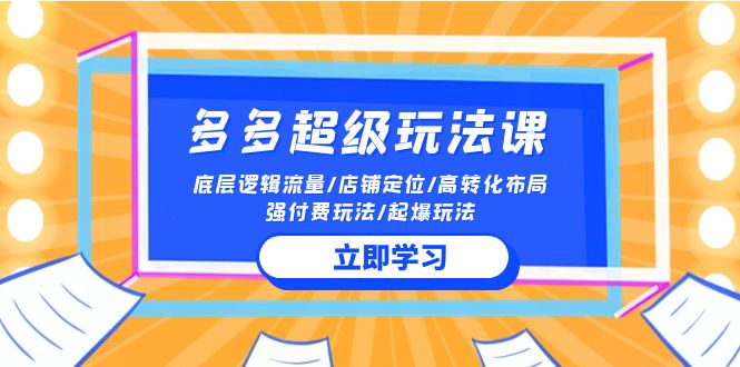 2024多多超级玩法课 流量底层逻辑/店铺定位/高转化布局/强付费/起爆玩法-主题库网创