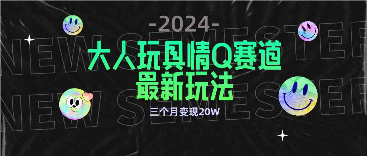 （9490期）全新大人玩具情Q赛道合规新玩法 零投入 不封号流量多渠道变现 3个月变现20W-主题库网创