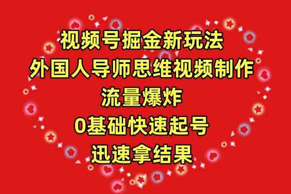 （9877期）视频号掘金新玩法，外国人导师思维视频制作，流量爆炸，0其础快速起号，…-主题库网创