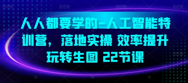 人人都要学的-人工智能特训营，落地实操 效率提升 玩转生图(22节课)-主题库网创