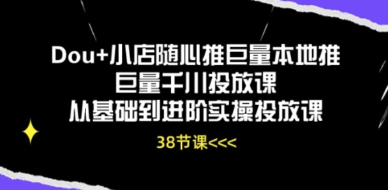 Dou+小店随心推巨量本地推巨量千川投放课从基础到进阶实操投放课-主题库网创