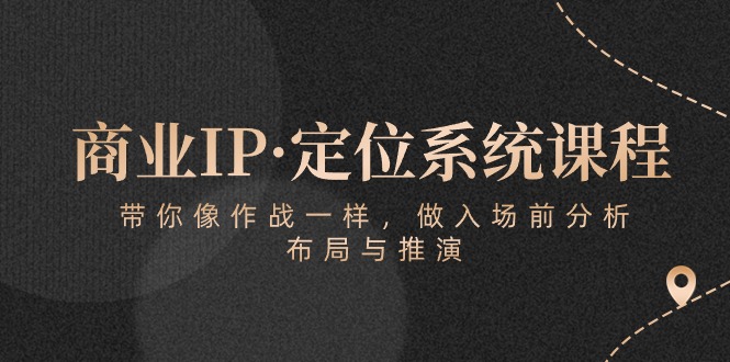 商业IP·定位系统课程：带你像作战一样，做入场前分析，布局与推演-主题库网创