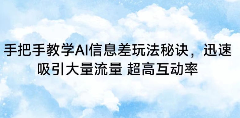 手把手教学AI信息差玩法秘诀，迅速吸引大量流量，超高互动率-主题库网创