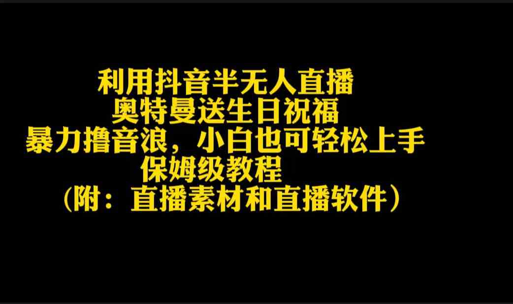 （9164期）利用抖音半无人直播奥特曼送生日祝福，暴力撸音浪，小白也可轻松上手-主题库网创