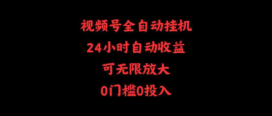 （10031期）视频号全自动挂机，24小时自动收益，可无限放大，0门槛0投入-主题库网创