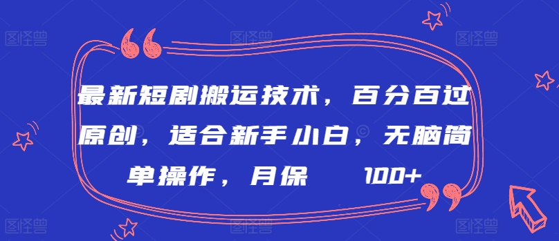 最新短剧搬运技术，百分百过原创，适合新手小白，无脑简单操作，月保底2000+-主题库网创