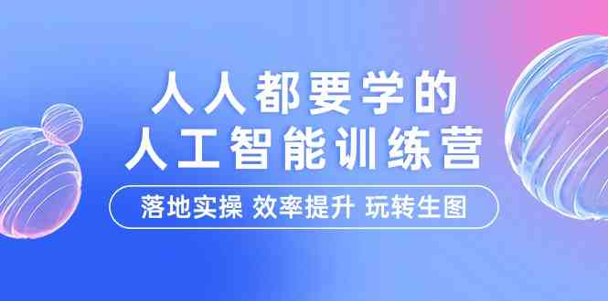 （9872期）人人都要学的-人工智能特训营，落地实操 效率提升 玩转生图（22节课）-主题库网创