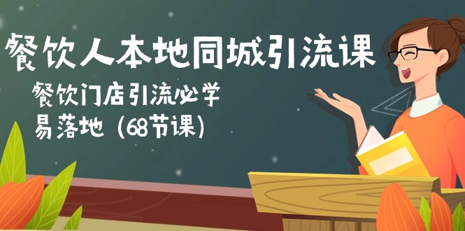 餐饮人本地同城引流课：餐饮门店引流必学，易落地（68节课）-主题库网创