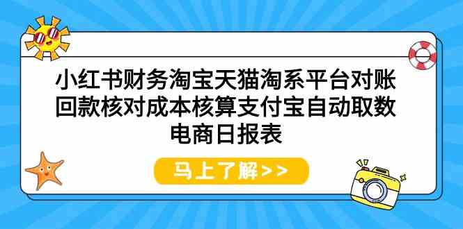 （9628期）小红书财务淘宝天猫淘系平台对账回款核对成本核算支付宝自动取数电商日报表-主题库网创