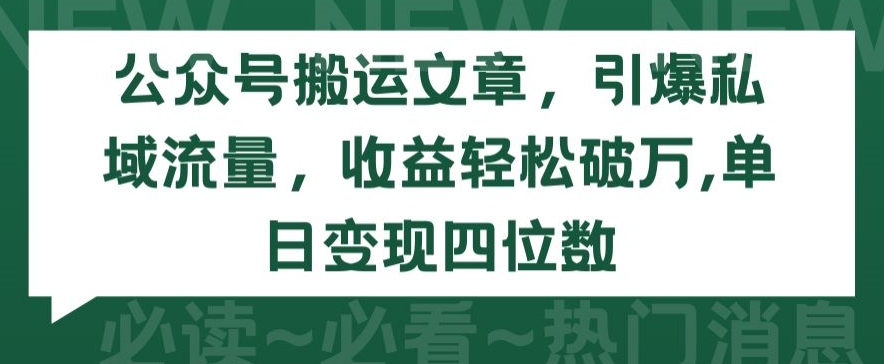 公众号搬运文章，引爆私域流量，收益轻松破万，单日变现四位数-主题库网创