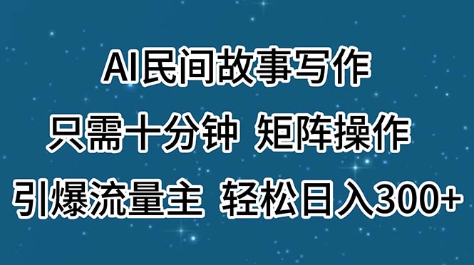 AI民间故事写作，只需十分钟，矩阵操作，引爆流量主，轻松日入300+-主题库网创