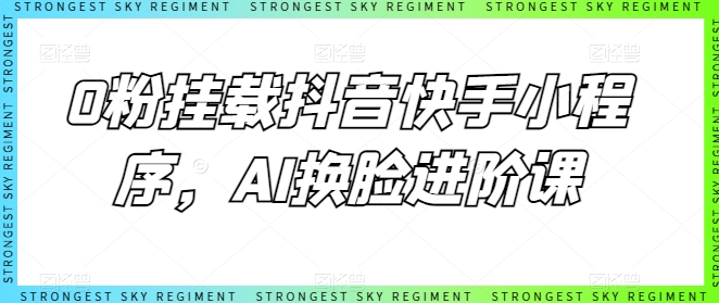 0粉挂载抖音快手小程序，AI换脸进阶课-主题库网创