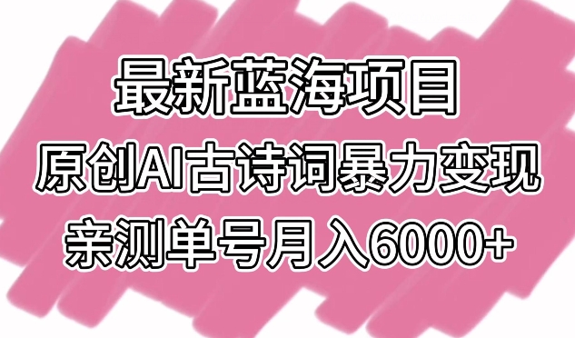 最新蓝海项目，原创AI古诗词暴力变现，亲测单号月入6000+-主题库网创