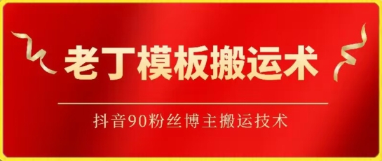 老丁模板搬运术：抖音90万粉丝博主搬运技术-主题库网创