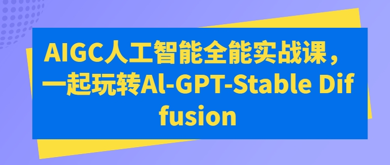 AIGC人工智能全能实战课，一起玩转Al-GPT-Stable Diffusion-主题库网创