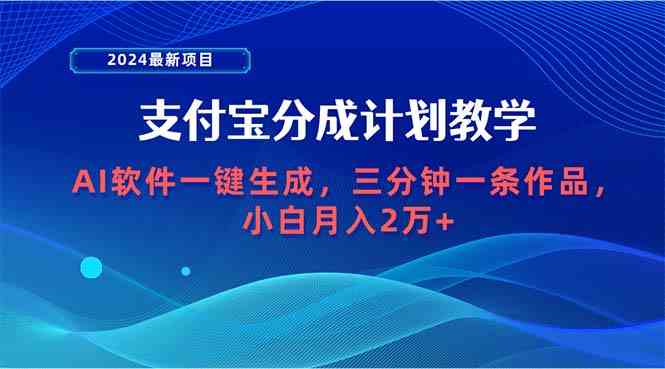 （9880期）2024最新项目，支付宝分成计划 AI软件一键生成，三分钟一条作品，小白月…-主题库网创