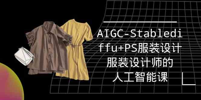 实战培训班：AIGC-Stablediffu+PS服装设计-服装设计师的人工智能课（16节）-主题库网创