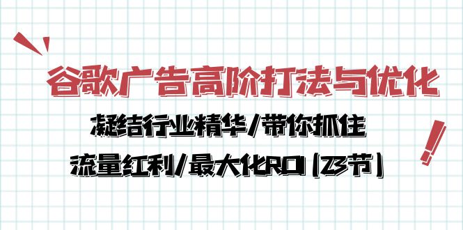 （10287期）谷歌广告高阶打法与优化，凝结行业精华/带你抓住流量红利/最大化ROI(23节)-主题库网创