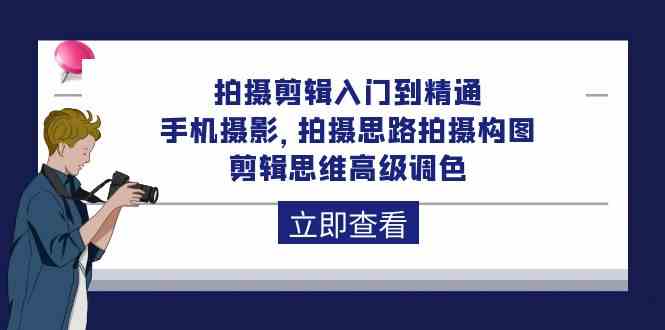 （10048期）拍摄剪辑入门到精通，手机摄影 拍摄思路拍摄构图 剪辑思维高级调色-92节-主题库网创