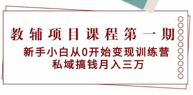 教辅项目课程第一期：新手小白从0开始变现训练营 私域搞钱月入三万-主题库网创