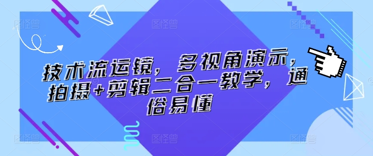 技术流运镜，多视角演示，拍摄+剪辑二合一教学，通俗易懂-主题库网创