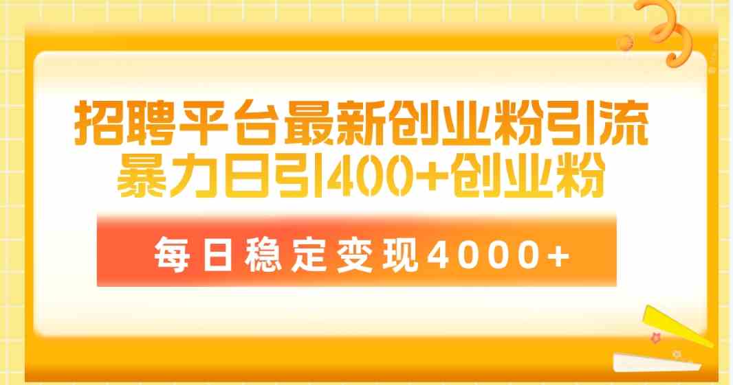 （10053期）招聘平台最新创业粉引流技术，简单操作日引创业粉400+，每日稳定变现4000+-主题库网创