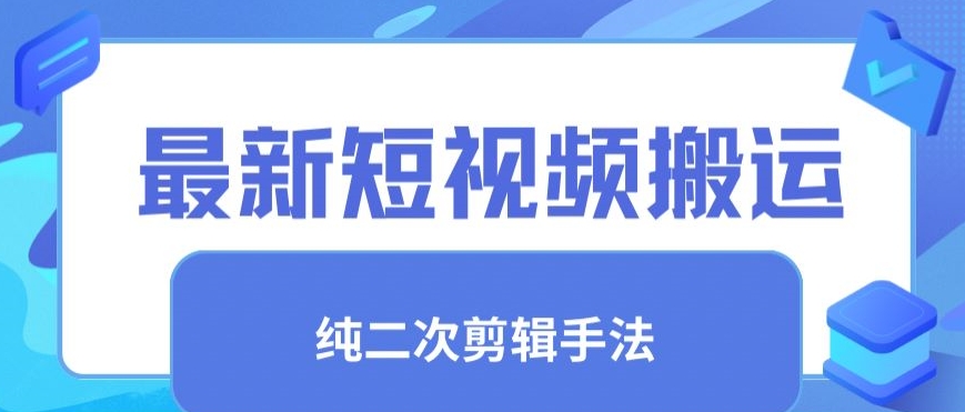 最新短视频搬运，纯手法去重，二创剪辑手法-主题库网创