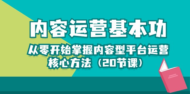 （10285期）内容运营-基本功：从零开始掌握内容型平台运营核心方法（20节课）-主题库网创