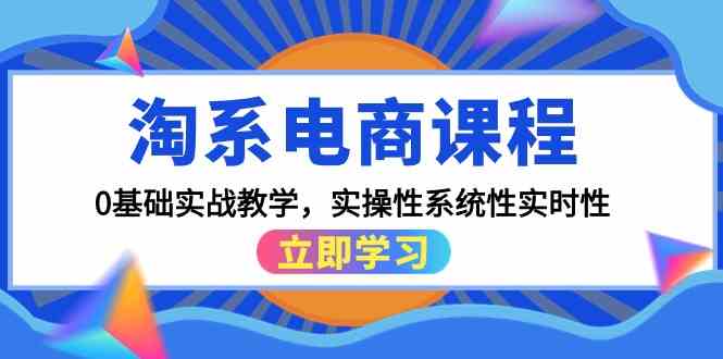 淘系电商课程，0基础实战教学，实操性系统性实时性（15节课）-主题库网创